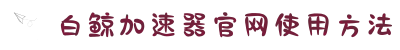 白鲸加速器【官网入口】｜白鲸加速器